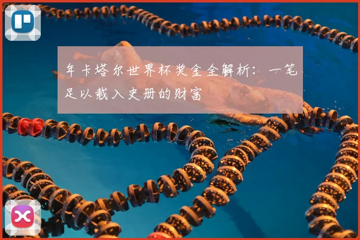 年卡塔尔世界杯奖金全解析：一笔足以载入史册的财富