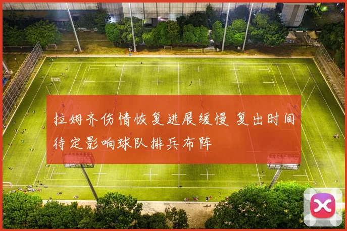 拉姆齐伤情恢复进展缓慢 复出时间待定影响球队排兵布阵