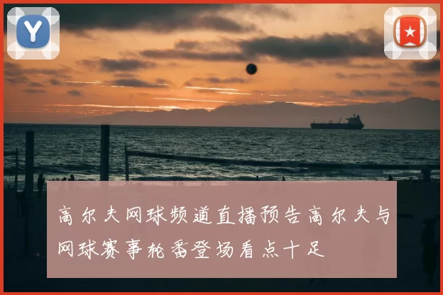 高尔夫网球频道直播预告高尔夫与网球赛事轮番登场看点十足