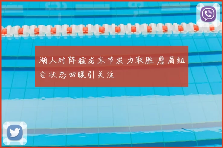 湖人对阵猛龙末节发力取胜 詹眉组合状态回暖引关注