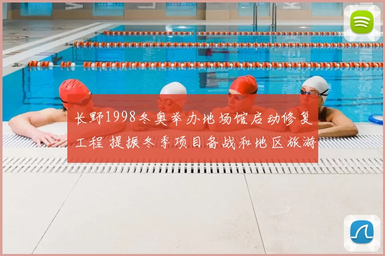 长野1998冬奥举办地场馆启动修复工程 提振冬季项目备战和地区旅游