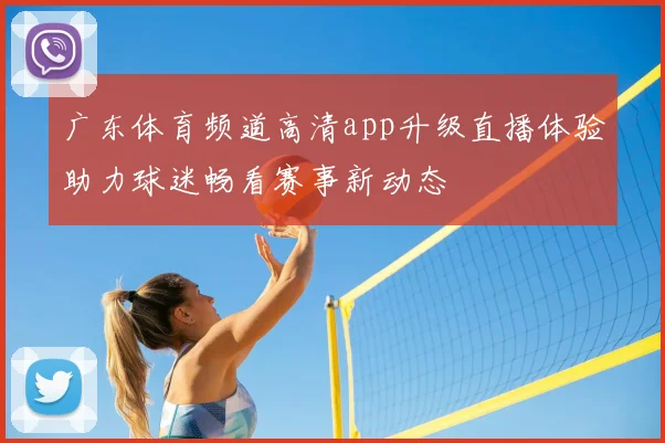 广东体育频道高清app升级直播体验助力球迷畅看赛事新动态