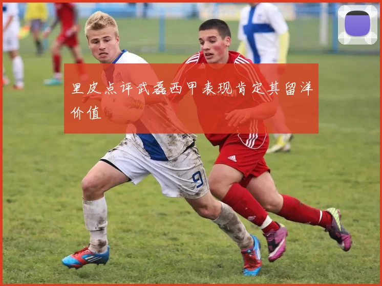 里皮点评武磊西甲表现肯定其留洋价值