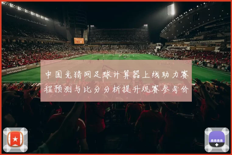 中国竞猜网足球计算器上线助力赛程预测与比分分析提升观赛参考价值