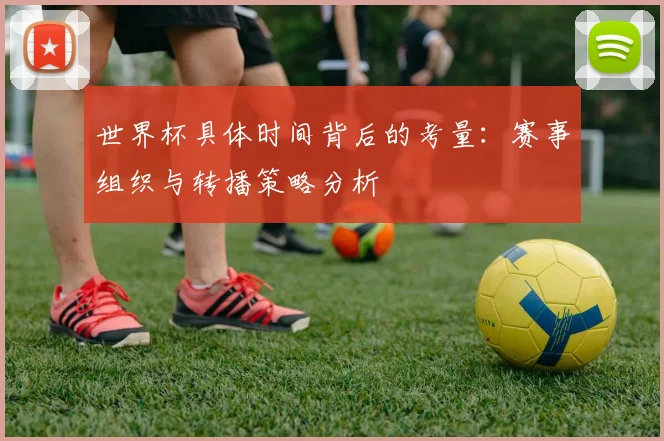 世界杯具体时间背后的考量：赛事组织与转播策略分析
