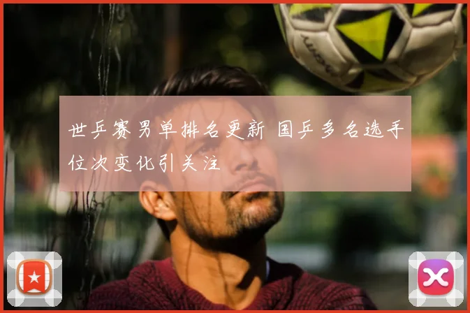 世乒赛男单排名更新 国乒多名选手位次变化引关注