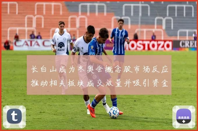 长白山成为冬奥会概念股市场反应推动相关板块成交放量并吸引资金关注