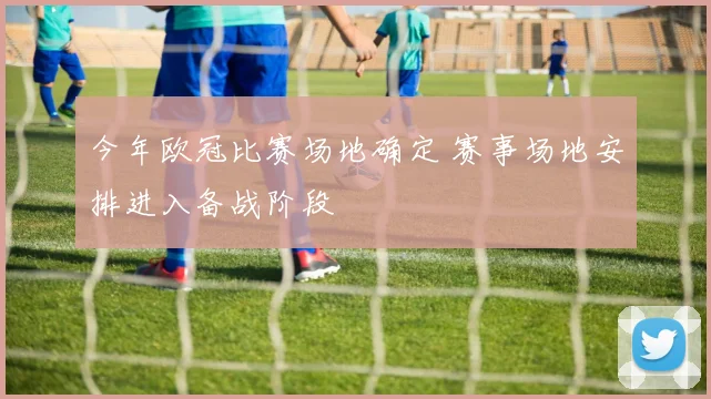 今年欧冠比赛场地确定 赛事场地安排进入备战阶段