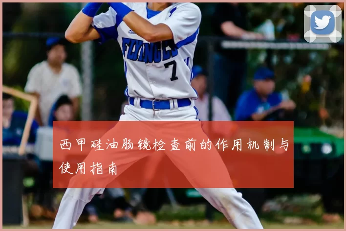 西甲硅油肠镜检查前的作用机制与使用指南