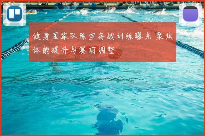 健身国家队陈宝备战训练曝光 聚焦体能提升与赛前调整