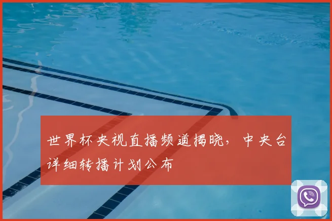 世界杯央视直播频道揭晓，中央台详细转播计划公布