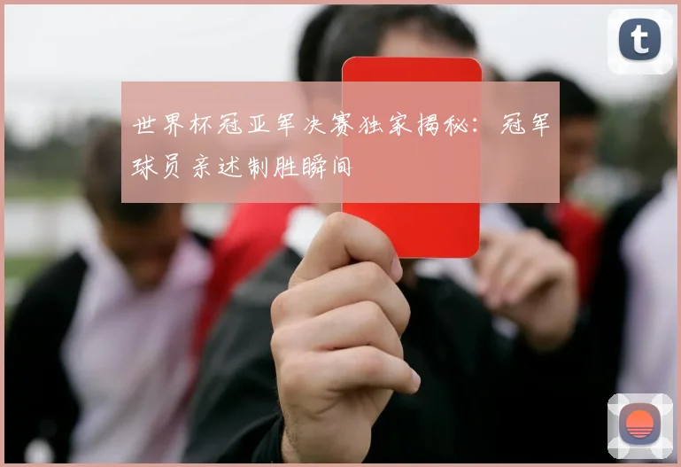 世界杯冠亚军决赛独家揭秘：冠军球员亲述制胜瞬间