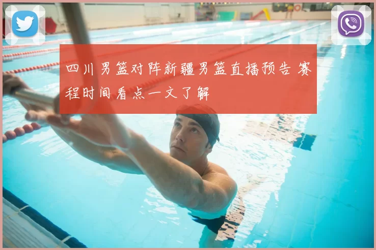 四川男篮对阵新疆男篮直播预告 赛程时间看点一文了解