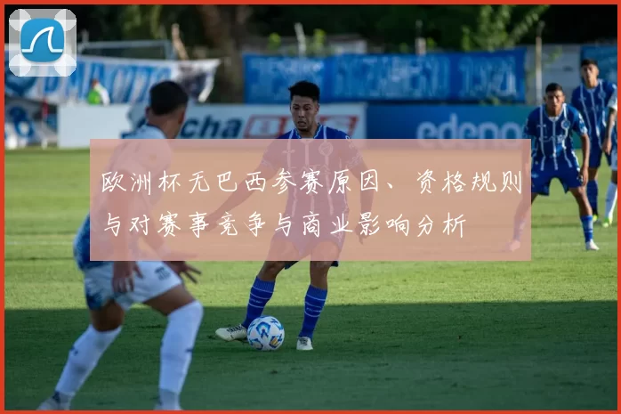 欧洲杯无巴西参赛原因、资格规则与对赛事竞争与商业影响分析