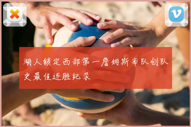 湖人锁定西部第一詹姆斯率队创队史最佳连胜纪录