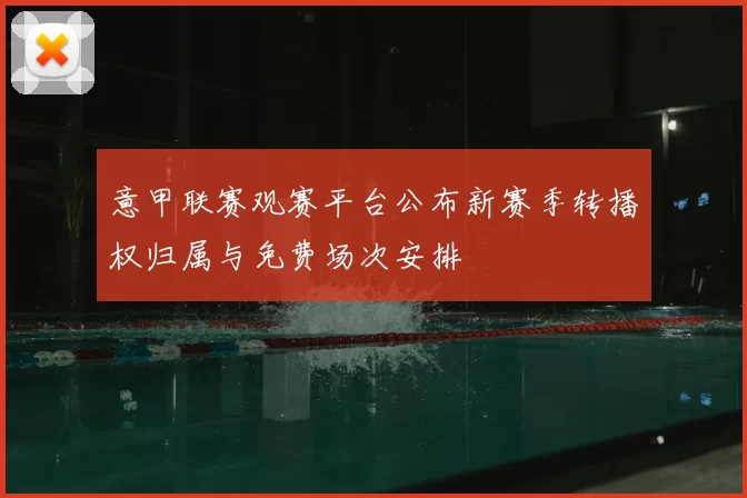 意甲联赛观赛平台公布新赛季转播权归属与免费场次安排