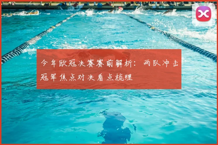 今年欧冠决赛赛前解析：两队冲击冠军焦点对决看点梳理