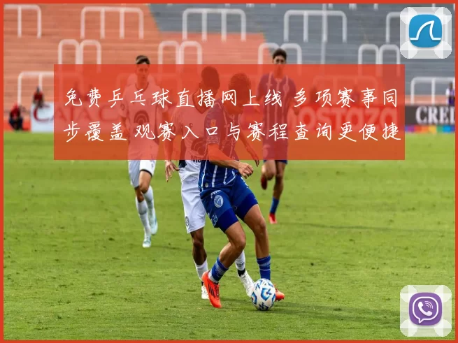 免费乒乓球直播网上线 多项赛事同步覆盖 观赛入口与赛程查询更便捷