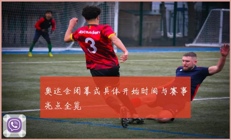 奥运会闭幕式具体开始时间与赛事亮点全览