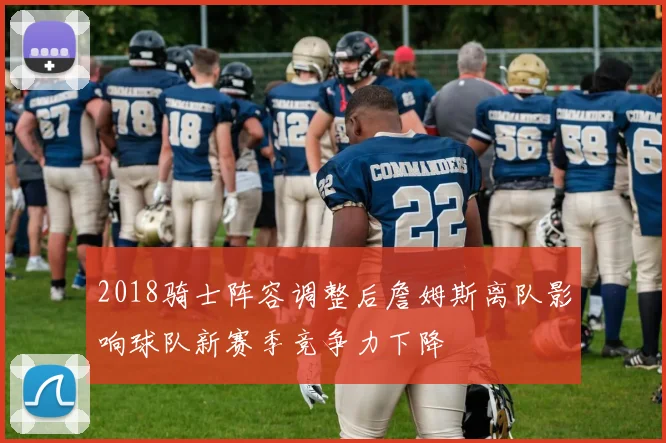 2018骑士阵容调整后詹姆斯离队影响球队新赛季竞争力下降